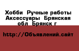 Хобби. Ручные работы Аксессуары. Брянская обл.,Брянск г.